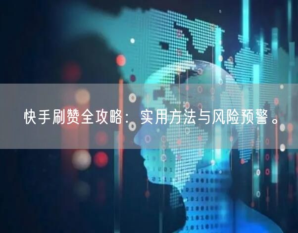 快手刷赞全攻略：实用方法与风险预警。