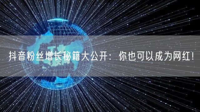 抖音粉丝增长秘籍大公开：你也可以成为网红！