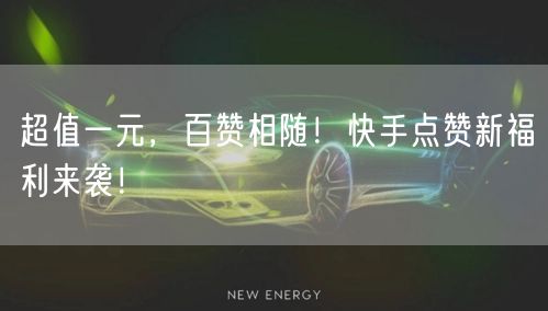 超值一元，百赞相随！快手点赞新福利来袭！