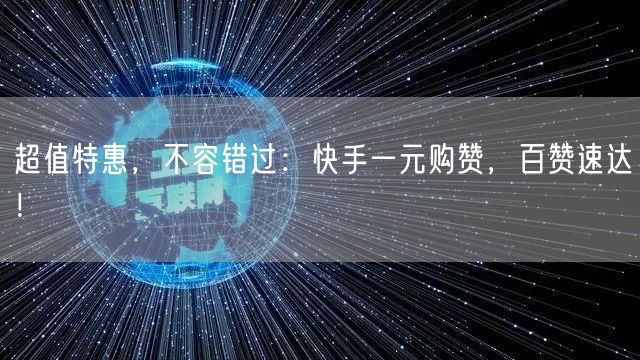 超值特惠，不容错过：快手一元购赞，百赞速达！