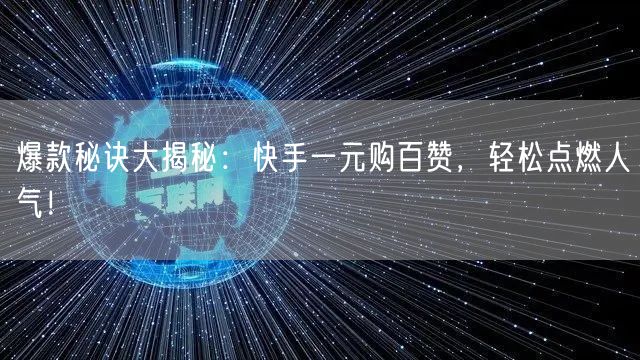 爆款秘诀大揭秘：快手一元购百赞，轻松点燃人气！