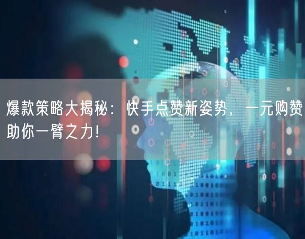 爆款策略大揭秘：快手点赞新姿势，一元购赞助你一臂之力！