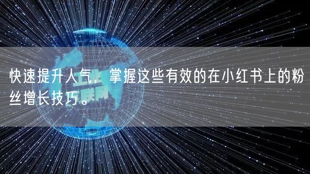 快速提升人气，掌握这些有效的在小红书上的粉丝增长技巧。