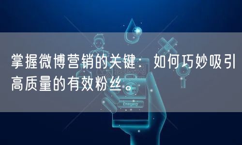 掌握微博营销的关键：如何巧妙吸引高质量的有效粉丝。