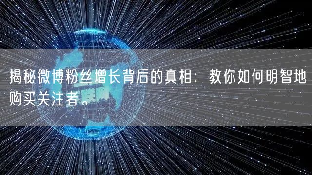 揭秘微博粉丝增长背后的真相：教你如何明智地购买关注者。