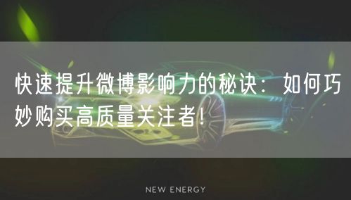 快速提升微博影响力的秘诀：如何巧妙购买高质量关注者！