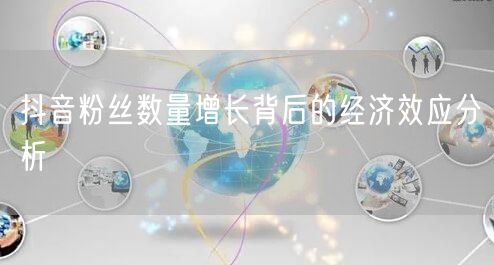 抖音粉丝数量增长背后的经济效应分析