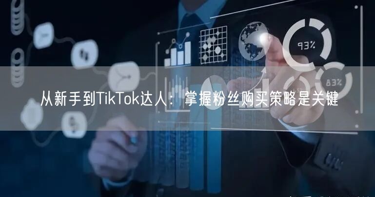 从新手到TikTok达人：掌握粉丝购买策略是关键