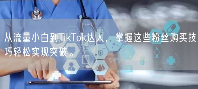 从流量小白到TikTok达人，掌握这些粉丝购买技巧轻松实现突破。