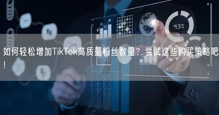 如何轻松增加TikTok高质量粉丝数量？尝试这些购买策略吧！