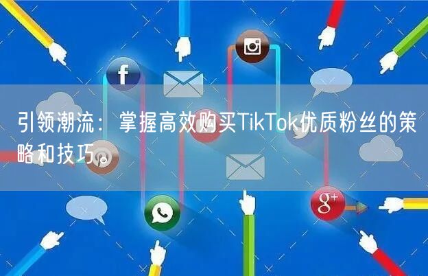 引领潮流：掌握高效购买TikTok优质粉丝的策略和技巧。