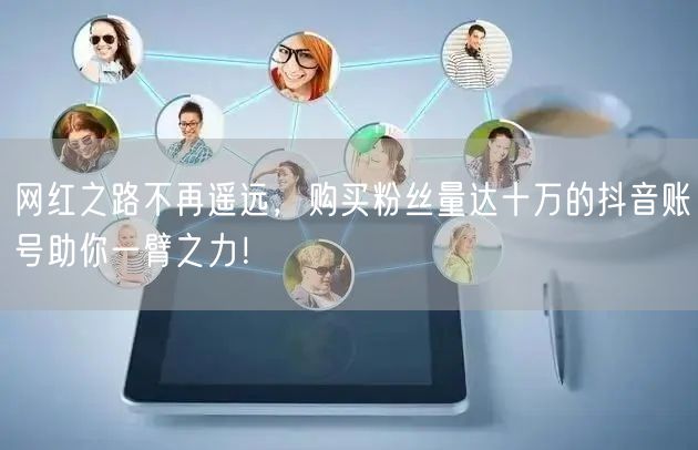 网红之路不再遥远，购买粉丝量达十万的抖音账号助你一臂之力！