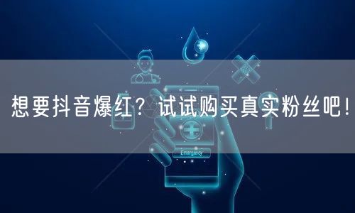 想要抖音爆红？试试购买真实粉丝吧！