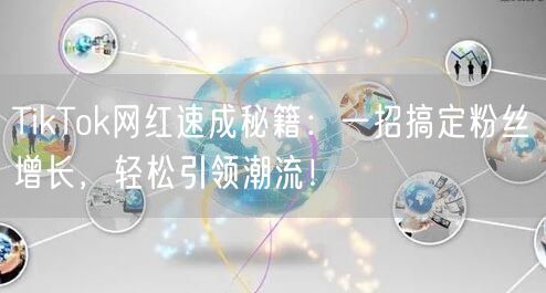 TikTok网红速成秘籍：一招搞定粉丝增长，轻松引领潮流！