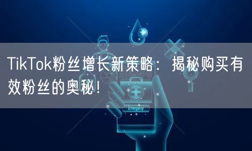 TikTok粉丝增长新策略：揭秘购买有效粉丝的奥秘！