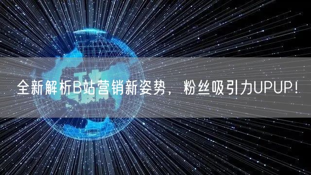 全新解析B站营销新姿势，粉丝吸引力UPUP！