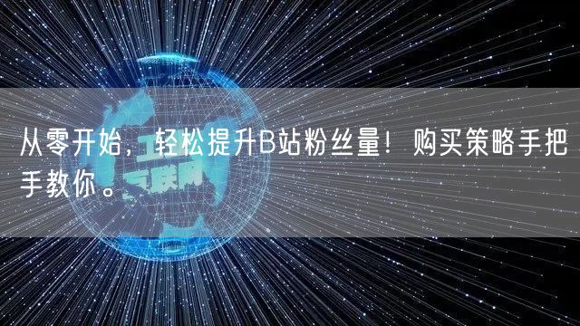 从零开始，轻松提升B站粉丝量！购买策略手把手教你。
