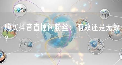 购买抖音直播间粉丝：有效还是无效？