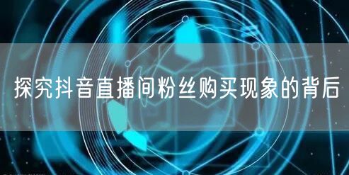 探究抖音直播间粉丝购买现象的背后