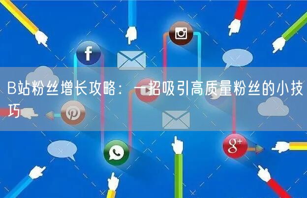 B站粉丝增长攻略：一招吸引高质量粉丝的小技巧