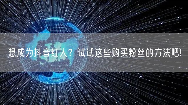 想成为抖音红人？试试这些购买粉丝的方法吧!