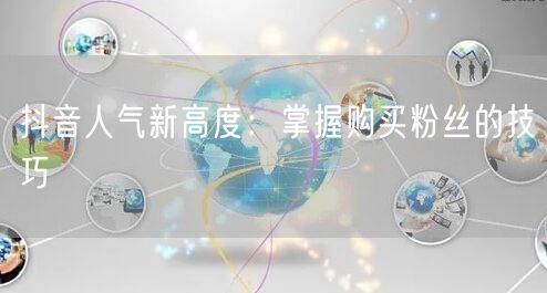 抖音人气新高度：掌握购买粉丝的技巧