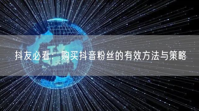 抖友必看：购买抖音粉丝的有效方法与策略