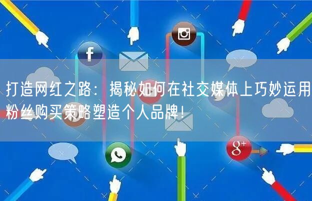 打造网红之路：揭秘如何在社交媒体上巧妙运用粉丝购买策略塑造个人品牌！
