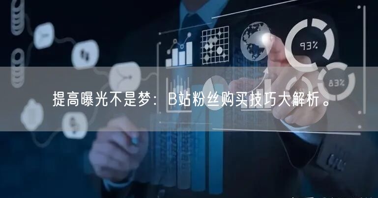 提高曝光不是梦：B站粉丝购买技巧大解析。