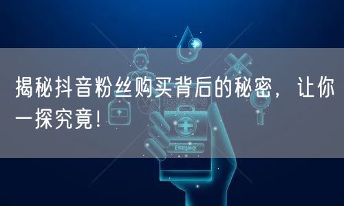 揭秘抖音粉丝购买背后的秘密，让你一探究竟！