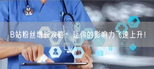 B站粉丝增长攻略：让你的影响力飞速上升！