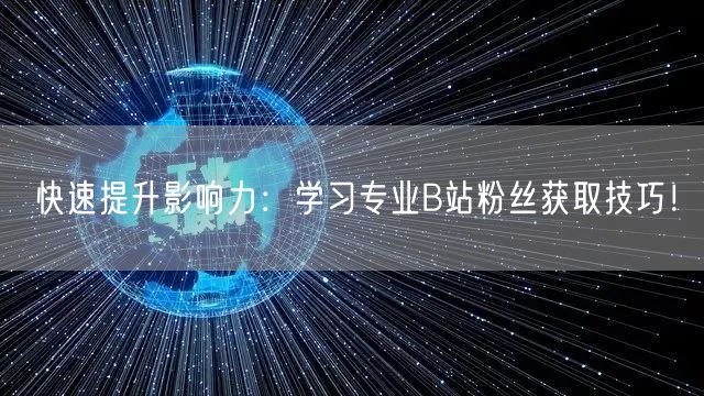快速提升影响力：学习专业B站粉丝获取技巧！