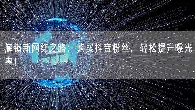 解锁新网红之路：购买抖音粉丝，轻松提升曝光率！
