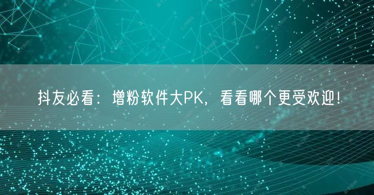 抖友必看：增粉软件大PK，看看哪个更受欢迎！