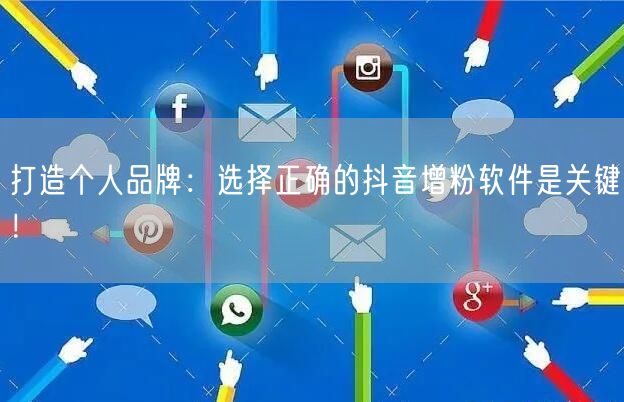 打造个人品牌：选择正确的抖音增粉软件是关键！