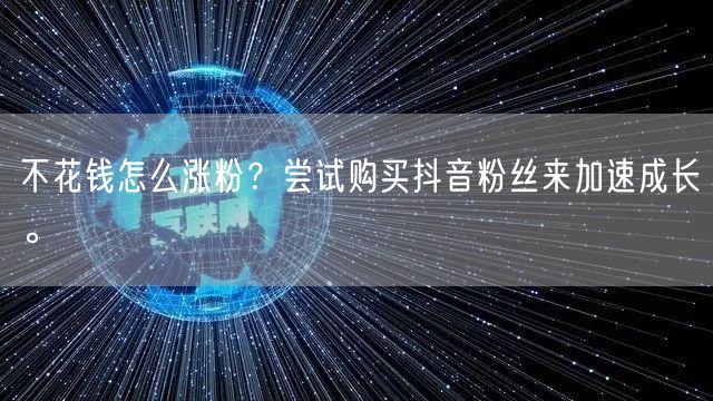 不花钱怎么涨粉？尝试购买抖音粉丝来加速成长。