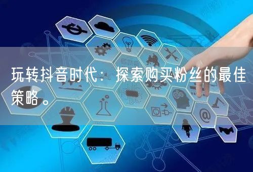 玩转抖音时代：探索购买粉丝的最佳策略。