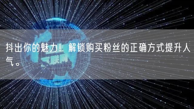 抖出你的魅力！解锁购买粉丝的正确方式提升人气。