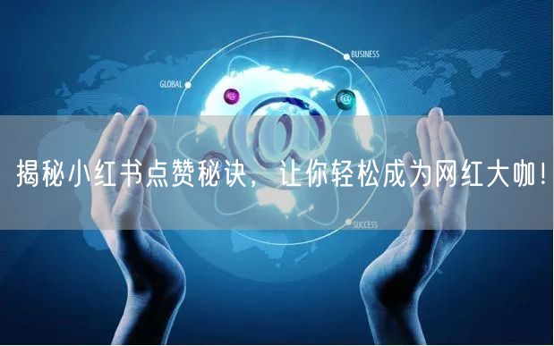 揭秘小红书点赞秘诀，让你轻松成为网红大咖！