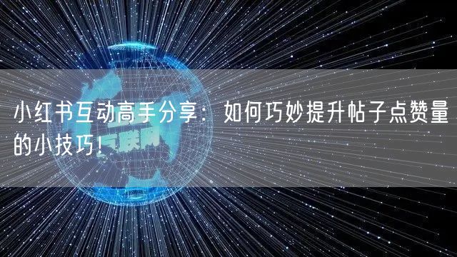 小红书互动高手分享：如何巧妙提升帖子点赞量的小技巧！