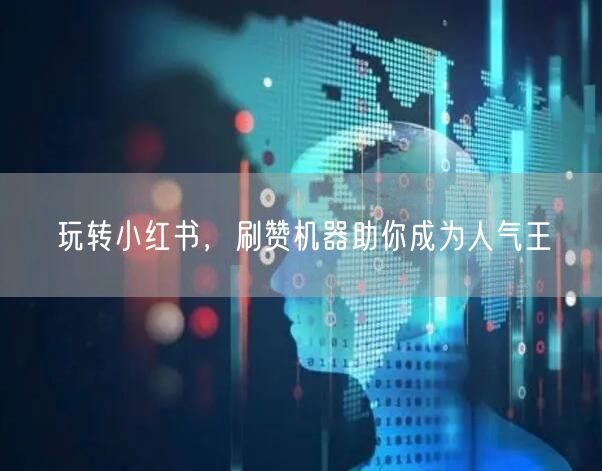 玩转小红书，刷赞机器助你成为人气王