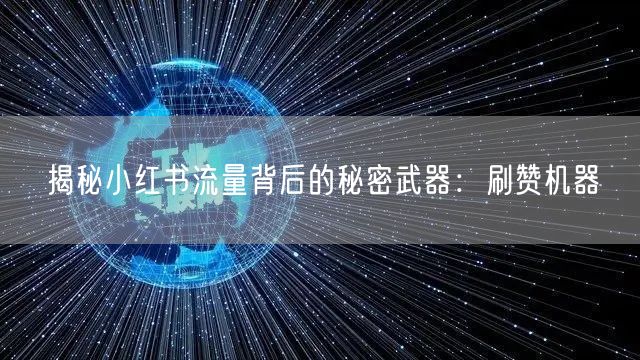 揭秘小红书流量背后的秘密武器：刷赞机器