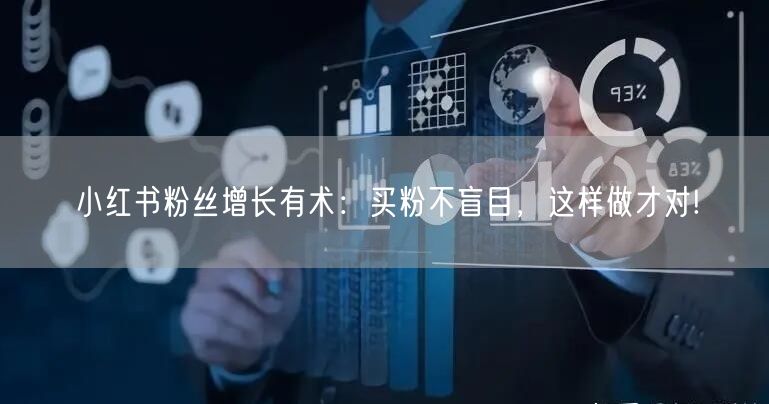 小红书粉丝增长有术：买粉不盲目，这样做才对!