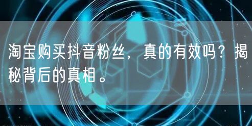 淘宝购买抖音粉丝，真的有效吗？揭秘背后的真相。