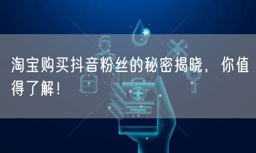 淘宝购买抖音粉丝的秘密揭晓，你值得了解！