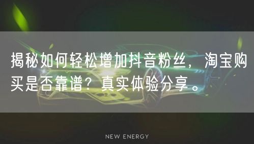 揭秘如何轻松增加抖音粉丝，淘宝购买是否靠谱？真实体验分享。
