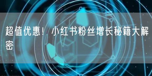 超值优惠！小红书粉丝增长秘籍大解密