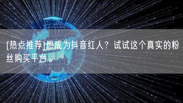 [热点推荐]想成为抖音红人？试试这个真实的粉丝购买平台。