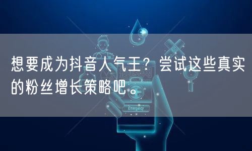 想要成为抖音人气王？尝试这些真实的粉丝增长策略吧。