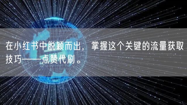 在小红书中脱颖而出，掌握这个关键的流量获取技巧——点赞代刷。